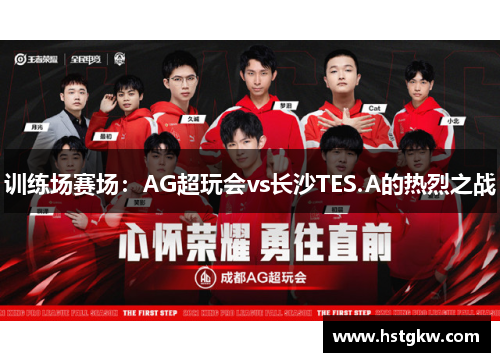 训练场赛场：AG超玩会vs长沙TES.A的热烈之战