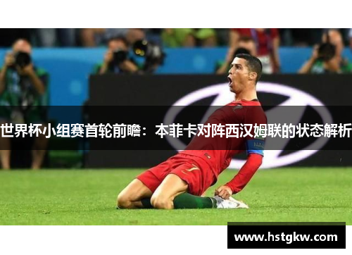 世界杯小组赛首轮前瞻：本菲卡对阵西汉姆联的状态解析