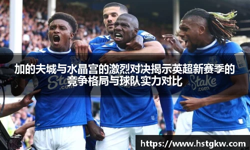 加的夫城与水晶宫的激烈对决揭示英超新赛季的竞争格局与球队实力对比