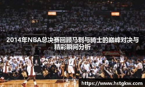2014年NBA总决赛回顾马刺与骑士的巅峰对决与精彩瞬间分析